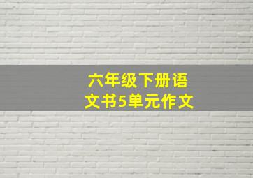 六年级下册语文书5单元作文