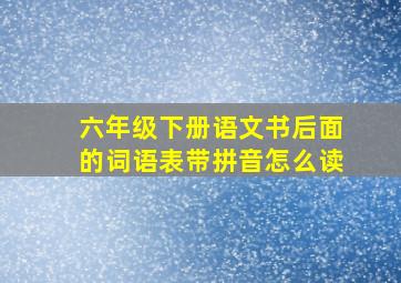 六年级下册语文书后面的词语表带拼音怎么读