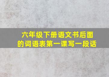 六年级下册语文书后面的词语表第一课写一段话