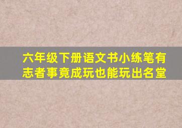 六年级下册语文书小练笔有志者事竟成玩也能玩出名堂