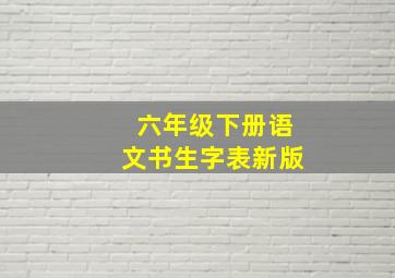 六年级下册语文书生字表新版