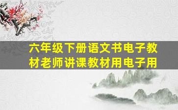 六年级下册语文书电子教材老师讲课教材用电子用