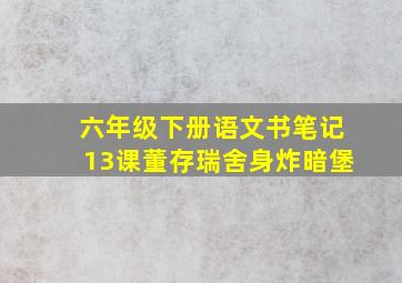 六年级下册语文书笔记13课董存瑞舍身炸暗堡