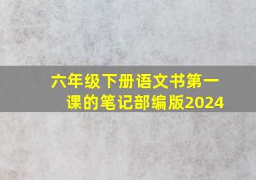 六年级下册语文书第一课的笔记部编版2024