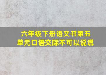 六年级下册语文书第五单元口语交际不可以说谎