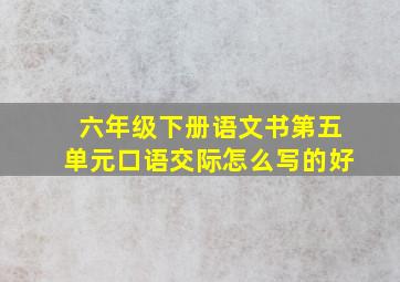 六年级下册语文书第五单元口语交际怎么写的好