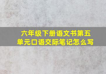 六年级下册语文书第五单元口语交际笔记怎么写