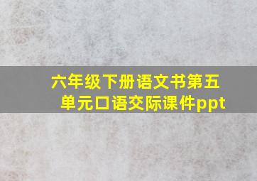 六年级下册语文书第五单元口语交际课件ppt