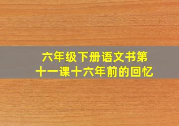 六年级下册语文书第十一课十六年前的回忆