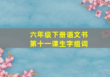 六年级下册语文书第十一课生字组词