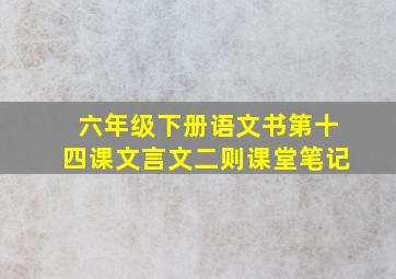 六年级下册语文书第十四课文言文二则课堂笔记