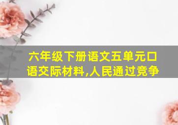 六年级下册语文五单元口语交际材料,人民通过竞争