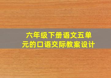 六年级下册语文五单元的口语交际教案设计