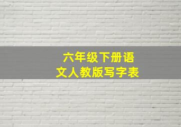 六年级下册语文人教版写字表