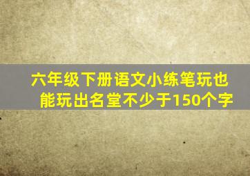 六年级下册语文小练笔玩也能玩出名堂不少于150个字