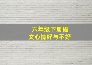 六年级下册语文心情好与不好