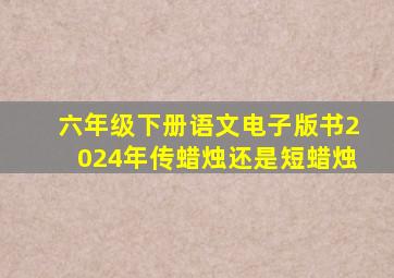 六年级下册语文电子版书2024年传蜡烛还是短蜡烛