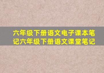 六年级下册语文电子课本笔记六年级下册语文课堂笔记