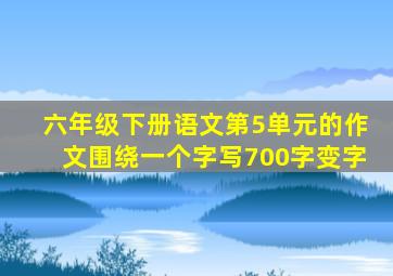 六年级下册语文第5单元的作文围绕一个字写700字变字