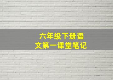 六年级下册语文第一课堂笔记