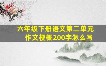 六年级下册语文第二单元作文梗概200字怎么写