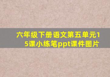 六年级下册语文第五单元15课小练笔ppt课件图片