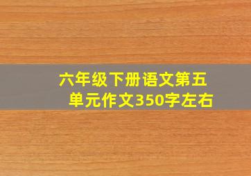 六年级下册语文第五单元作文350字左右