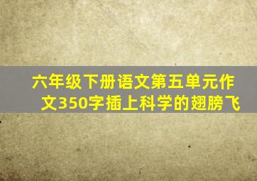 六年级下册语文第五单元作文350字插上科学的翅膀飞