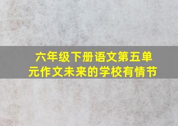 六年级下册语文第五单元作文未来的学校有情节