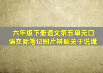 六年级下册语文第五单元口语交际笔记图片辨题关于说谎