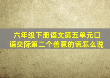 六年级下册语文第五单元口语交际第二个善意的谎怎么说