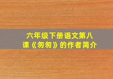 六年级下册语文第八课《匆匆》的作者简介