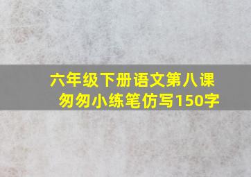 六年级下册语文第八课匆匆小练笔仿写150字