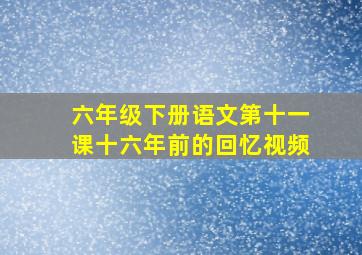 六年级下册语文第十一课十六年前的回忆视频