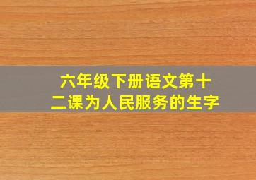 六年级下册语文第十二课为人民服务的生字