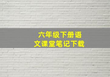 六年级下册语文课堂笔记下载