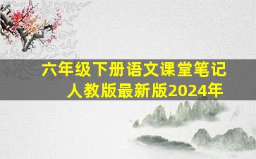 六年级下册语文课堂笔记人教版最新版2024年