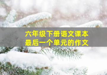 六年级下册语文课本最后一个单元的作文