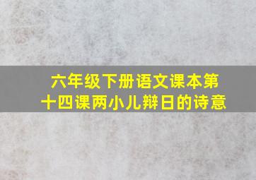 六年级下册语文课本第十四课两小儿辩日的诗意