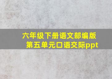 六年级下册语文部编版第五单元口语交际ppt