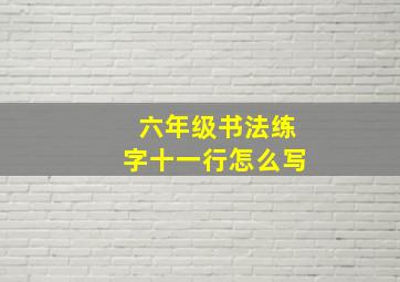 六年级书法练字十一行怎么写