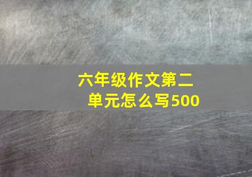 六年级作文第二单元怎么写500