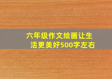 六年级作文绘画让生活更美好500字左右