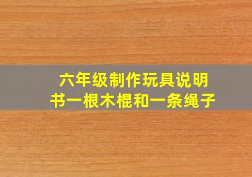 六年级制作玩具说明书一根木棍和一条绳子