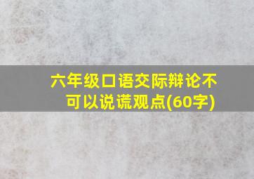 六年级口语交际辩论不可以说谎观点(60字)