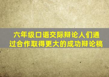 六年级口语交际辩论人们通过合作取得更大的成功辩论稿