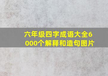 六年级四字成语大全6000个解释和造句图片