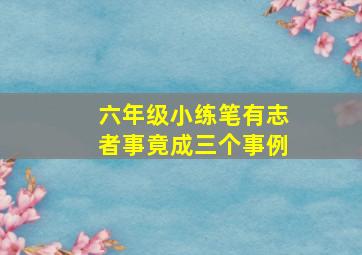 六年级小练笔有志者事竟成三个事例