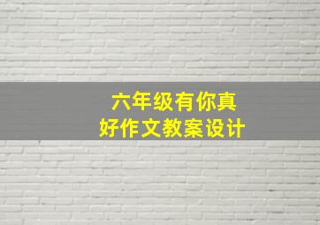 六年级有你真好作文教案设计