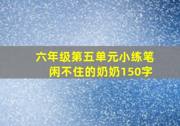 六年级第五单元小练笔闲不住的奶奶150字